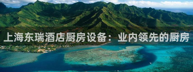 尊龙165：上海东瑞酒店厨房设备：业内领先的厨房