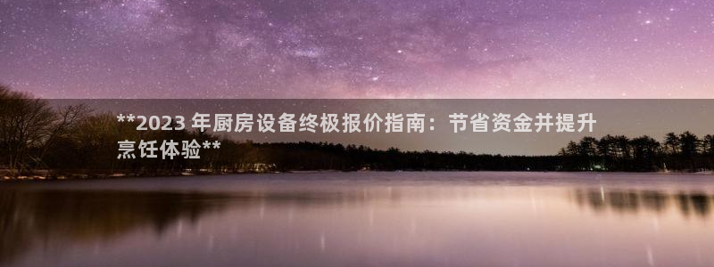 尊龙凯时 人生就是搏!平台：**2023 年厨房设备终极报价
