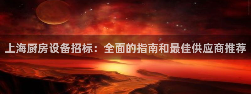 尊龙凯时-人生就是博中国官网最新：上海厨房设备招标：全面的指