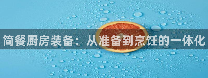 凯时app赢AG发财网来就送38：简餐厨房装备：从准备到烹饪