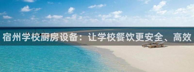 尊龙凯时取款24小时不到账：宿州学校厨房设备：让学校餐饮更安