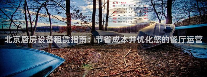 尊龙凯时有限公司：北京厨房设备租赁指南：节省成本并优化您的餐