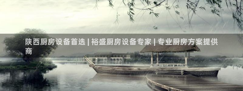 尊龙凯时官网：陕西厨房设备首选 | 裕盛厨房设备专家 | 专