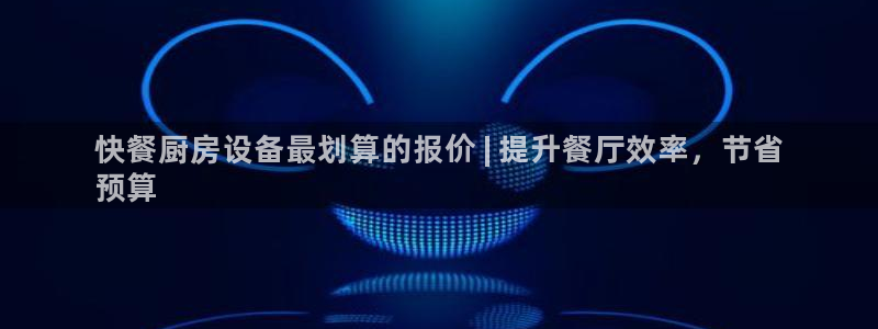 尊龙新版官网网页版：快餐厨房设备最划算的报价 | 提升餐厅效
