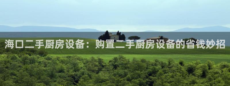 尊龙凯时和九游会哪个平台好一点：海口二手厨房设备：购置二手厨