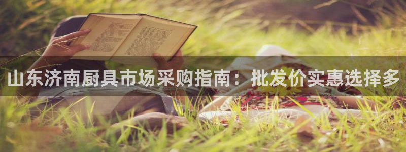 凯时kb88kb88：山东济南厨具市场采购指南：批发价实惠选