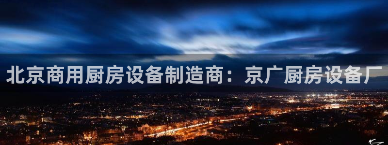 尊龙t300和t400哪个好：北京商用厨房设备制造商：京广厨