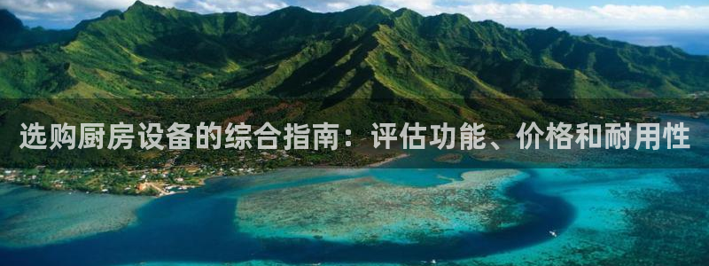 尊龙凯时导航菜单首页：选购厨房设备的综合指南：评估功能、价格