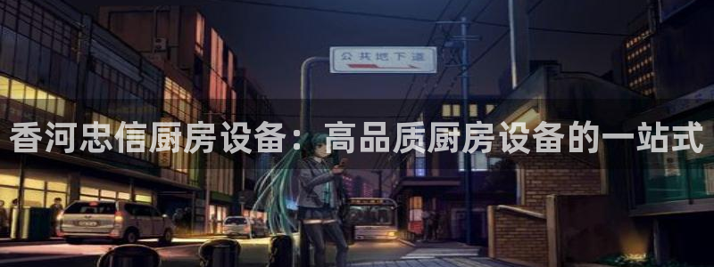 凯时app赢AG发财网来就送38：香河忠信厨房设备：高品质厨