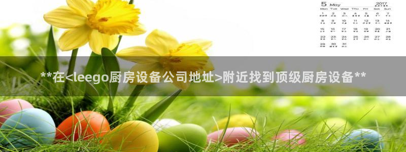 尊龙新版app首页：**在<leego厨房设备公司地址>附近