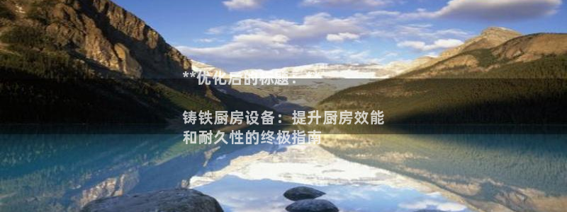 d88尊龙平台开户：**优化后的标题：**

铸铁厨房设备：