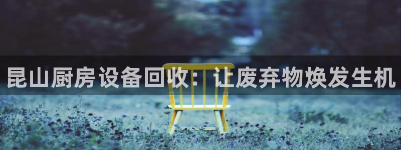 尊龙目前在哪：昆山厨房设备回收：让废弃物焕发生机