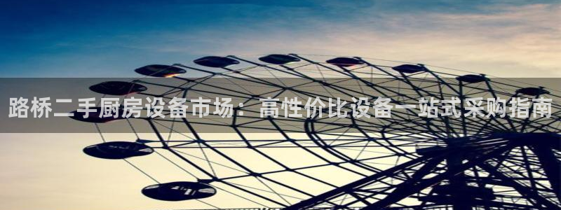凯时国际官方版：路桥二手厨房设备市场：高性价比设备一站式采购